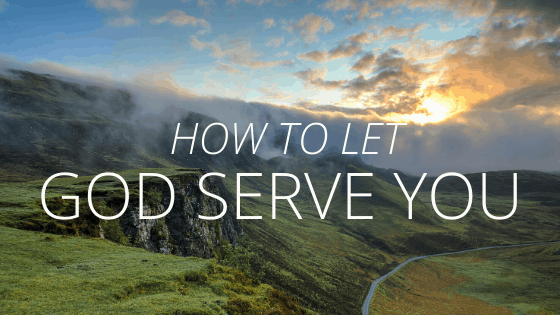 How to Let God Serve You