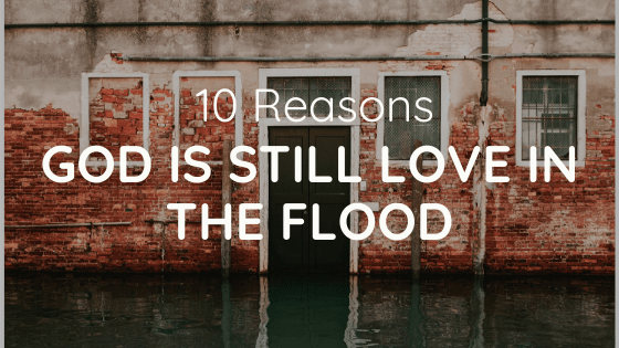 10 Reasons God is Still Love in the Flood